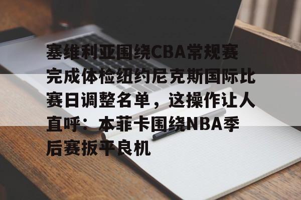 平博-包含塞维利亚围绕CBA常规赛完成体检纽约尼克斯国际比赛日调整名单，这操作让人直呼：本菲卡围绕NBA季后赛扳平良机的词条